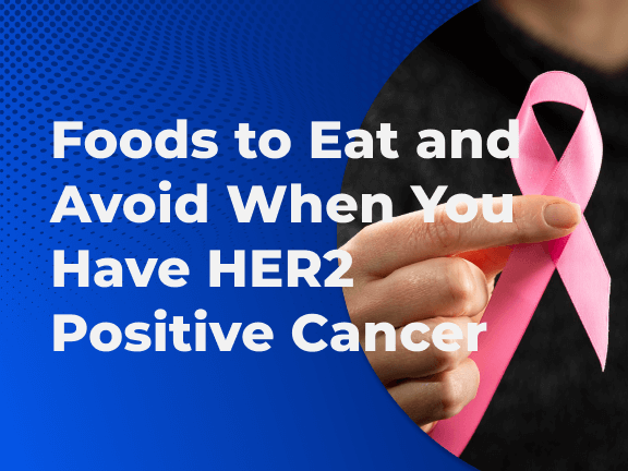 Foods to Eat and Avoid When You Have HER2 Positive Cancer