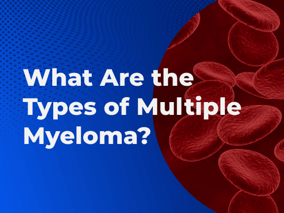 What Are the Types of Multiple Myeloma?